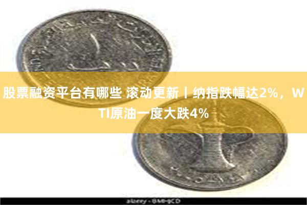 股票融资平台有哪些 滚动更新丨纳指跌幅达2%，WTI原油一度大跌4%