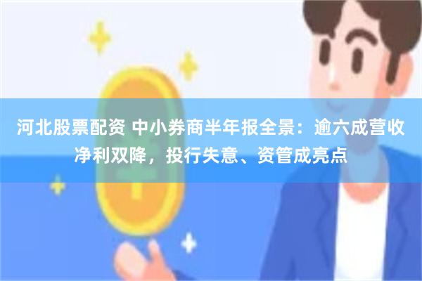 河北股票配资 中小券商半年报全景：逾六成营收净利双降，投行失意、资管成亮点