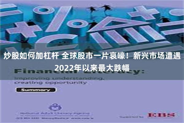 炒股如何加杠杆 全球股市一片哀嚎！新兴市场遭遇2022年以来最大跌幅