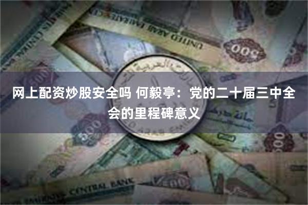 网上配资炒股安全吗 何毅亭：党的二十届三中全会的里程碑意义