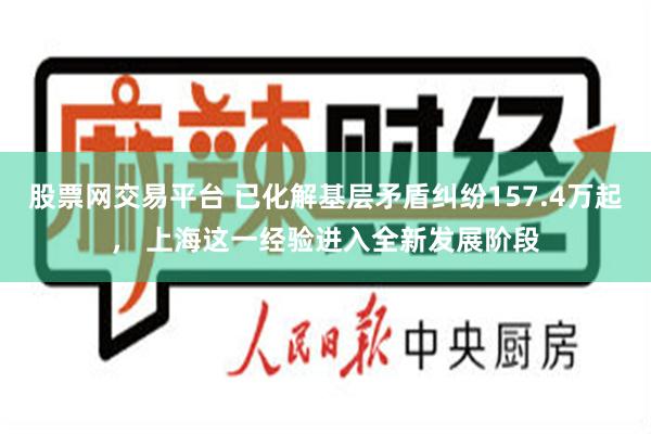 股票网交易平台 已化解基层矛盾纠纷157.4万起， 上海这一经验进入全新发展阶段