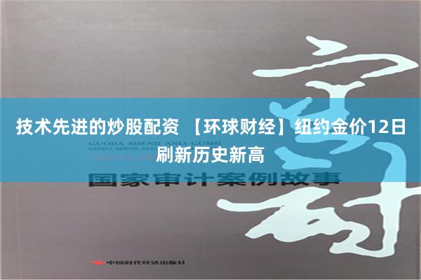 技术先进的炒股配资 【环球财经】纽约金价12日刷新历史新高