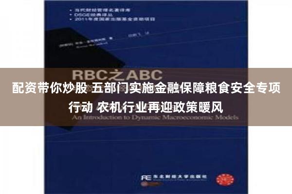 配资带你炒股 五部门实施金融保障粮食安全专项行动 农机行业再迎政策暖风