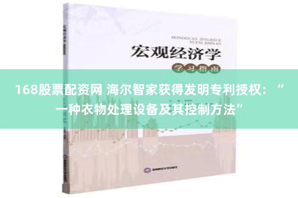 168股票配资网 海尔智家获得发明专利授权：“一种衣物处理设备及其控制方法”