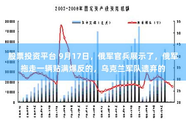 股票投资平台 9月17日，俄军官兵展示了，俄军拖走一辆贴满爆反的，乌克兰军队遗弃的