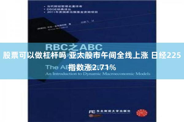 股票可以做杠杆吗 亚太股市午间全线上涨 日经225指数涨2.71%