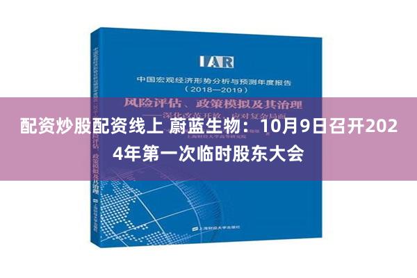 配资炒股配资线上 蔚蓝生物：10月9日召开2024年第一次临时股东大会