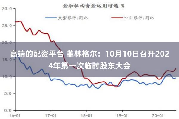 高端的配资平台 菲林格尔：10月10日召开2024年第一次临时股东大会