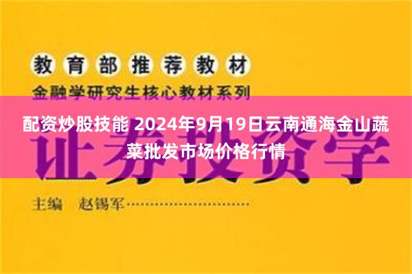 配资炒股技能 2024年9月19日云南通海金山蔬菜批发市场价格行情