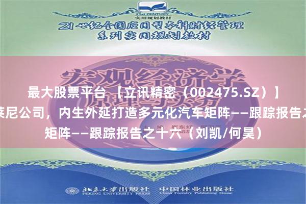 最大股票平台 【立讯精密（002475.SZ）】收购全球线束龙头莱尼公司，内生外延打造多元化汽车矩阵——跟踪报告之十六（刘凯/何昊）