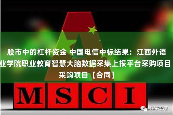 股市中的杠杆资金 中国电信中标结果：江西外语外贸职业学院职业教育智慧大脑数据采集上报平台采购项目【合同】