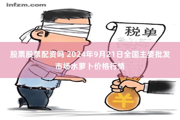 股票股票配资吗 2024年9月21日全国主要批发市场水萝卜价格行情