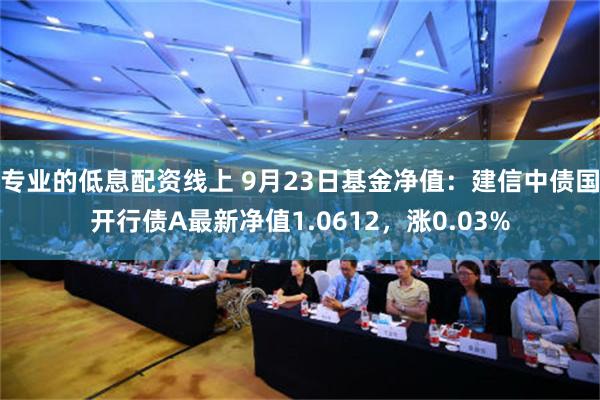 专业的低息配资线上 9月23日基金净值：建信中债国开行债A最新净值1.0612，涨0.03%