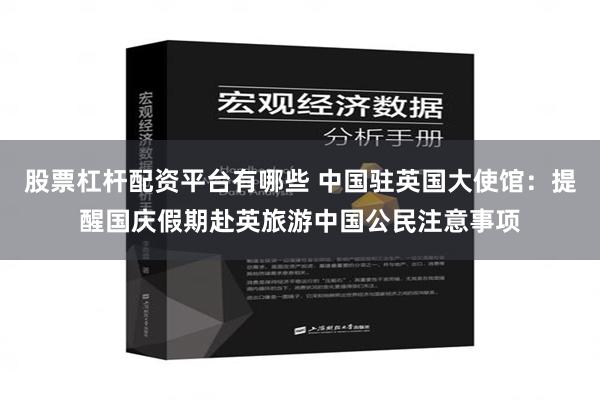 股票杠杆配资平台有哪些 中国驻英国大使馆：提醒国庆假期赴英旅游中国公民注意事项