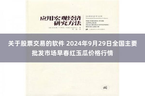 关于股票交易的软件 2024年9月29日全国主要批发市场早春红玉瓜价格行情