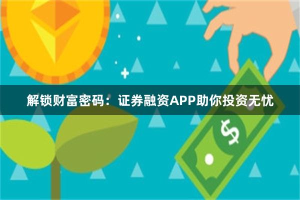 解锁财富密码：证券融资APP助你投资无忧