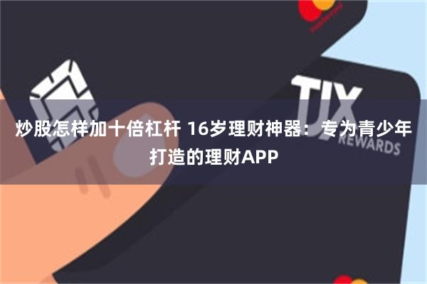 炒股怎样加十倍杠杆 16岁理财神器：专为青少年打造的理财APP