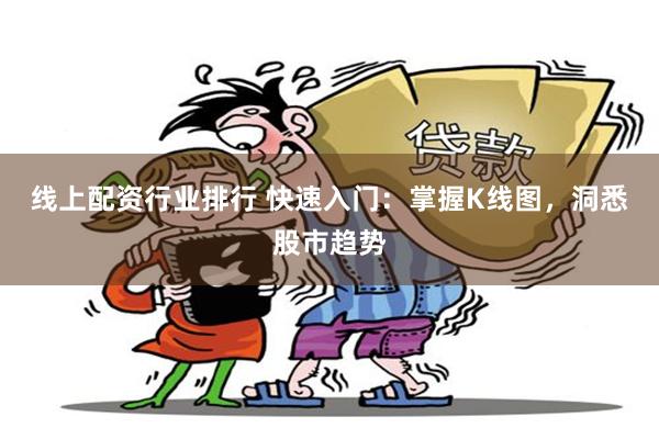 线上配资行业排行 快速入门：掌握K线图，洞悉股市趋势