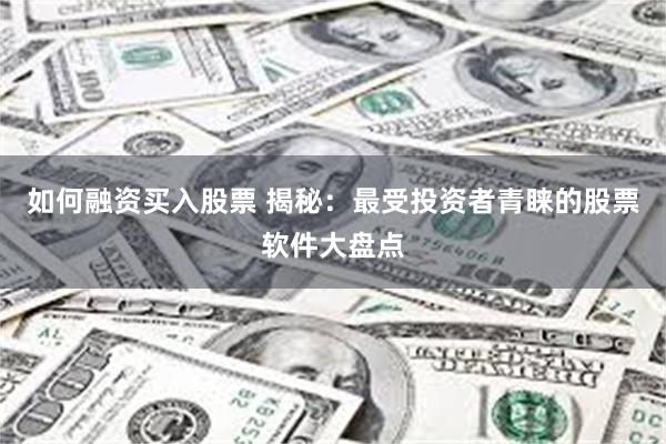 如何融资买入股票 揭秘：最受投资者青睐的股票软件大盘点