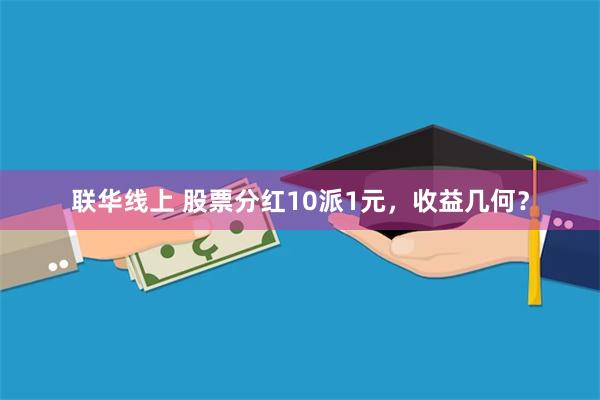 联华线上 股票分红10派1元，收益几何？