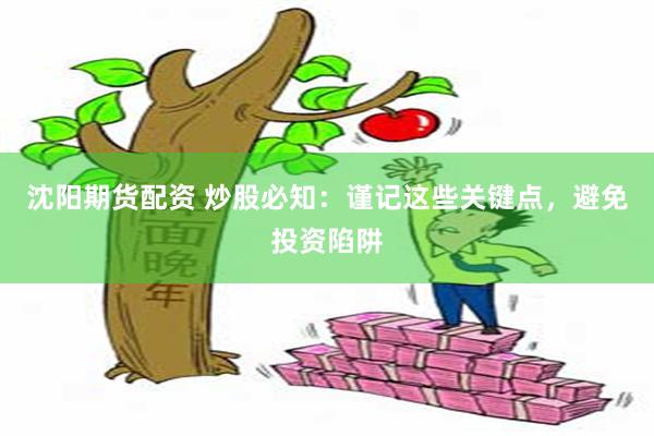 沈阳期货配资 炒股必知：谨记这些关键点，避免投资陷阱