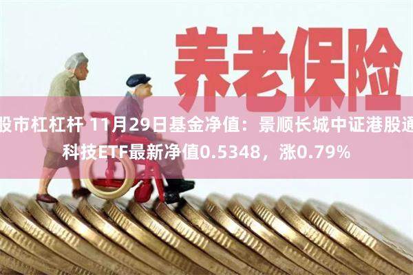 股市杠杠杆 11月29日基金净值：景顺长城中证港股通科技ETF最新净值0.5348，涨0.79%