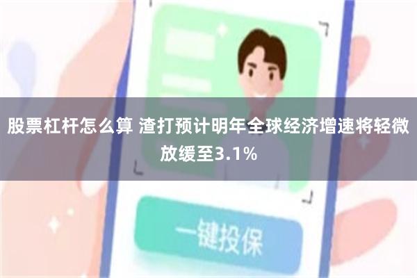 股票杠杆怎么算 渣打预计明年全球经济增速将轻微放缓至3.1%