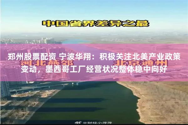 郑州股票配资 宁波华翔：积极关注北美产业政策变动，墨西哥工厂经营状况整体稳中向好