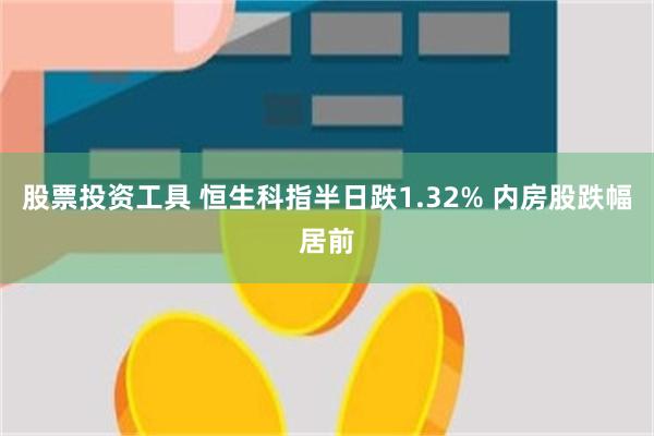 股票投资工具 恒生科指半日跌1.32% 内房股跌幅居前