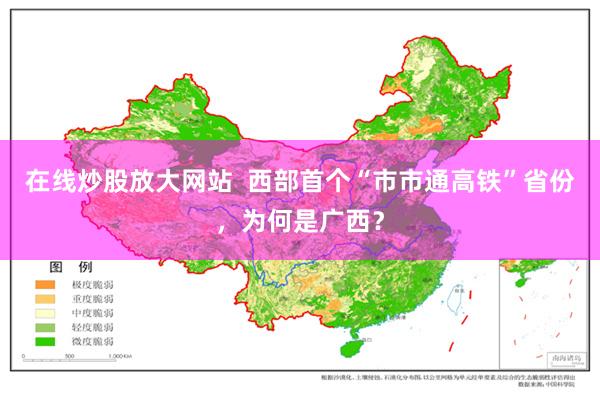 在线炒股放大网站  西部首个“市市通高铁”省份，为何是广西？