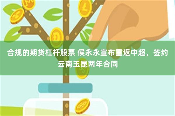 合规的期货杠杆股票 侯永永宣布重返中超，签约云南玉昆两年合同