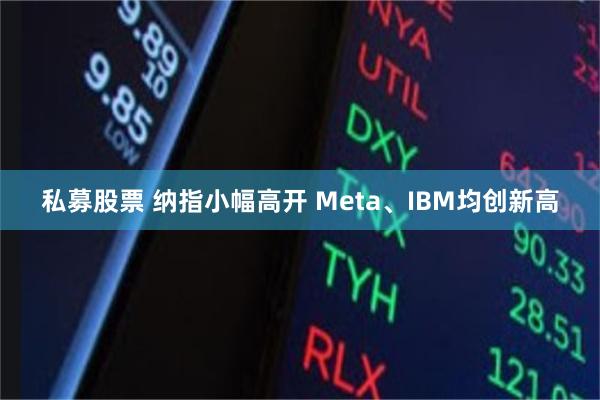 私募股票 纳指小幅高开 Meta、IBM均创新高