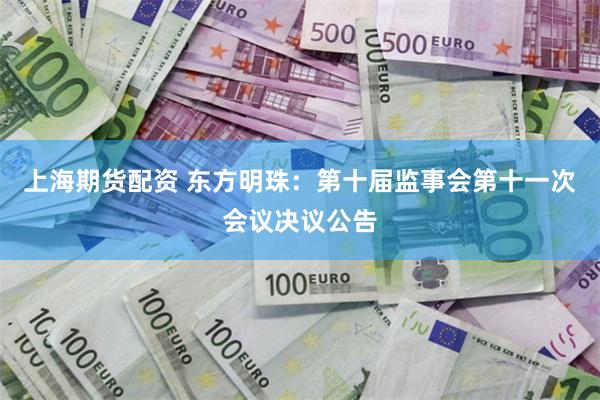 上海期货配资 东方明珠：第十届监事会第十一次会议决议公告