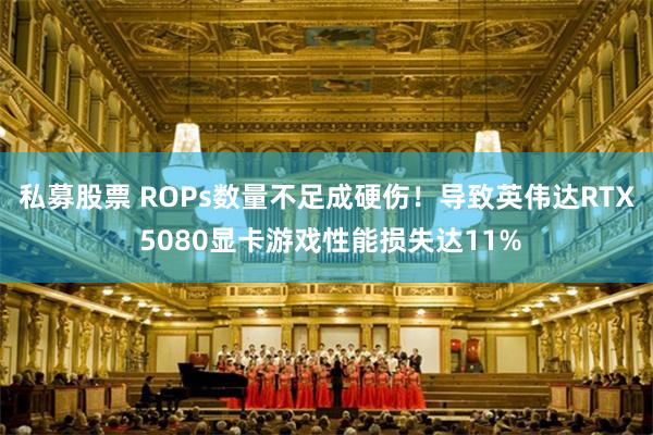 私募股票 ROPs数量不足成硬伤！导致英伟达RTX 5080显卡游戏性能损失达11%