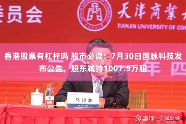 香港股票有杠杆吗 股市必读：7月30日国脉科技发布公告，股东减持1007.5万股