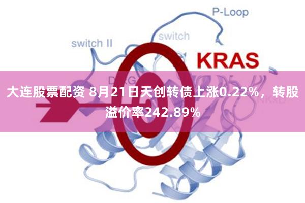 大连股票配资 8月21日天创转债上涨0.22%，转股溢价率242.89%